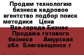 Продам технологию бизнеса кадровое агентство:подбор,поиск,методики › Цена ­ 500 000 - Все города Бизнес » Продажа готового бизнеса   . Амурская обл.,Благовещенск г.